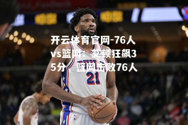 76人vs篮网：艾顿狂飙35分，篮网击败76人